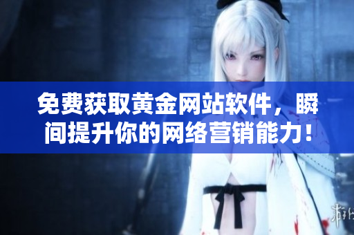 免费获取黄金网站软件，瞬间提升你的网络营销能力！