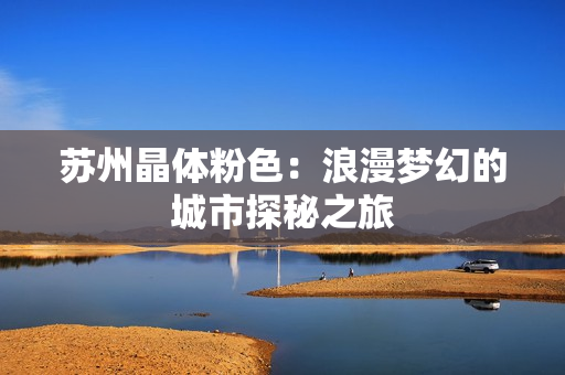 苏州晶体粉色：浪漫梦幻的城市探秘之旅