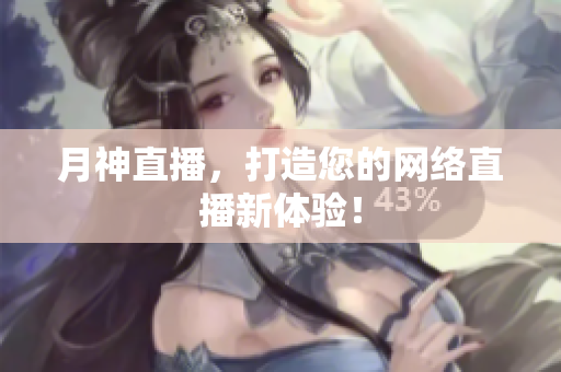 月神直播，打造您的网络直播新体验！