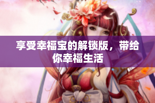 享受幸福宝的解锁版，带给你幸福生活
