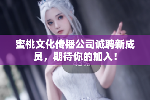 蜜桃文化传播公司诚聘新成员，期待你的加入！