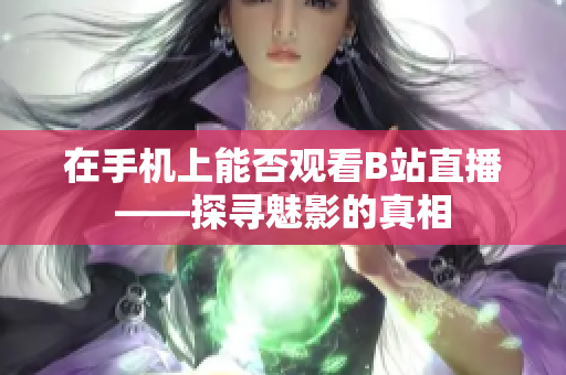 在手机上能否观看B站直播——探寻魅影的真相