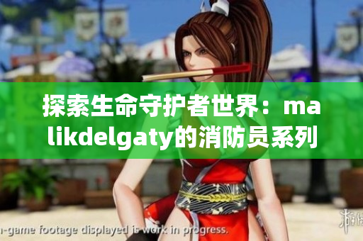 探索生命守护者世界：malikdelgaty的消防员系列