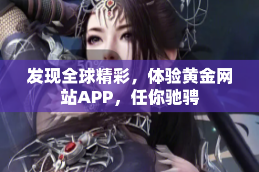 发现全球精彩，体验黄金网站APP，任你驰骋