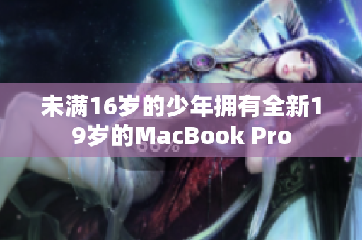 未满16岁的少年拥有全新19岁的MacBook Pro