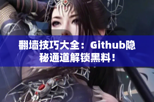 翻墙技巧大全：Github隐秘通道解锁黑料！