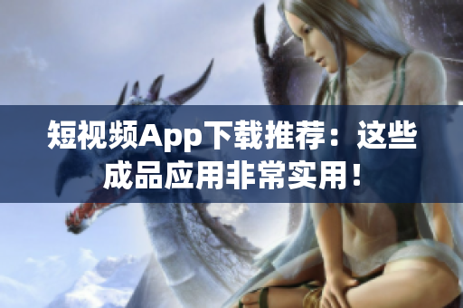 短视频App下载推荐：这些成品应用非常实用！
