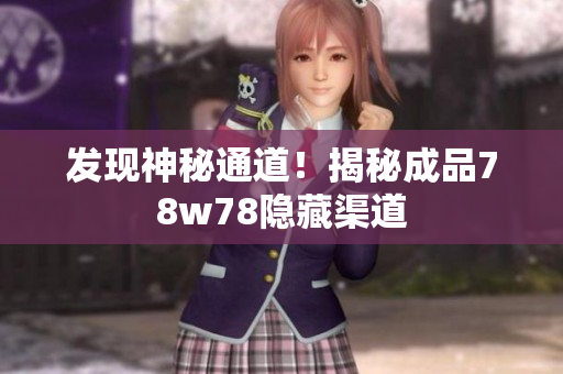 发现神秘通道！揭秘成品78w78隐藏渠道