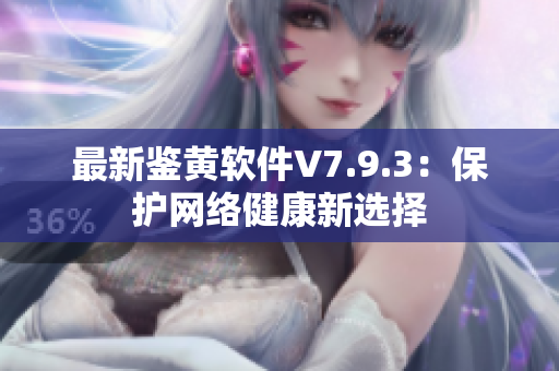 最新鉴黄软件V7.9.3：保护网络健康新选择