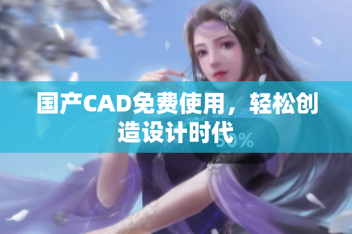 国产CAD免费使用，轻松创造设计时代
