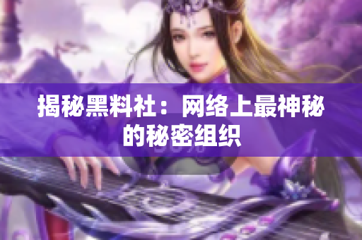 揭秘黑料社：网络上最神秘的秘密组织