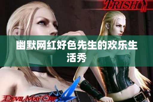 幽默网红好色先生的欢乐生活秀