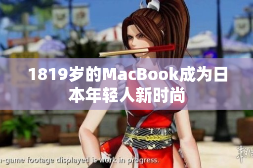1819岁的MacBook成为日本年轻人新时尚