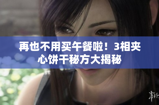 再也不用买午餐啦！3相夹心饼干秘方大揭秘