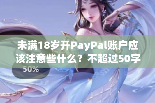 未满18岁开PayPal账户应该注意些什么？不超过50字