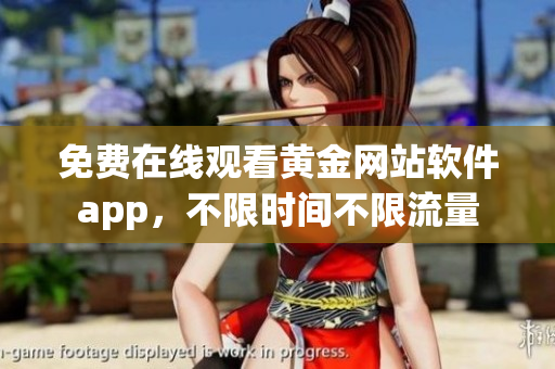 免费在线观看黄金网站软件app，不限时间不限流量
