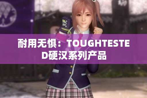 耐用无惧：TOUGHTESTED硬汉系列产品