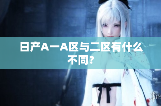 日产A一A区与二区有什么不同？