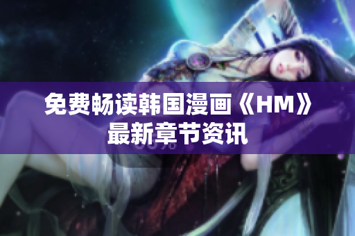 免费畅读韩国漫画《HM》最新章节资讯