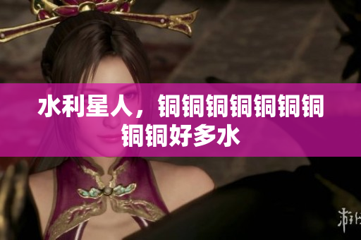 水利星人，铜铜铜铜铜铜铜铜铜好多水