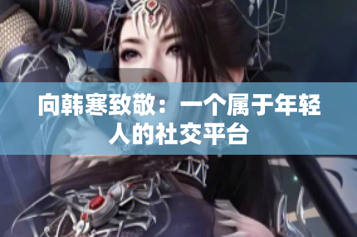 向韩寒致敬：一个属于年轻人的社交平台