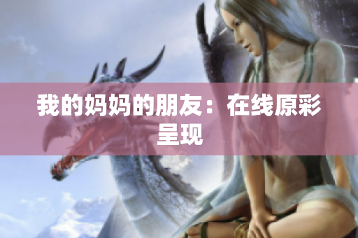 我的妈妈的朋友：在线原彩呈现
