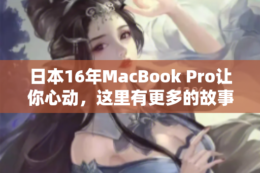 日本16年MacBook Pro让你心动，这里有更多的故事！