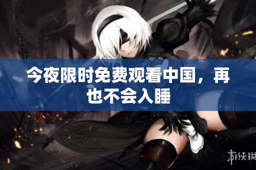 今夜限时免费观看中国，再也不会入睡