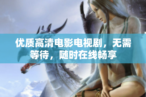 优质高清电影电视剧，无需等待，随时在线畅享