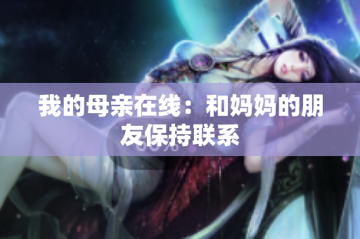 我的母亲在线：和妈妈的朋友保持联系
