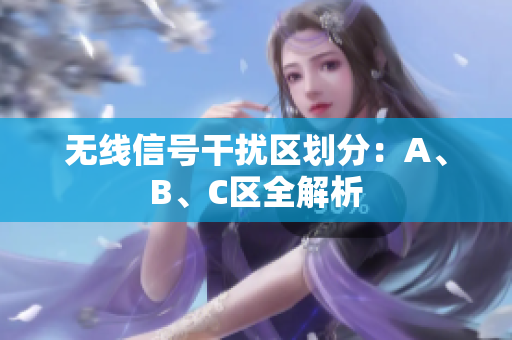 无线信号干扰区划分：A、B、C区全解析