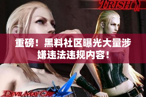 重磅！黑料社区曝光大量涉嫌违法违规内容！