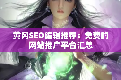 黄冈SEO编辑推荐：免费的网站推广平台汇总