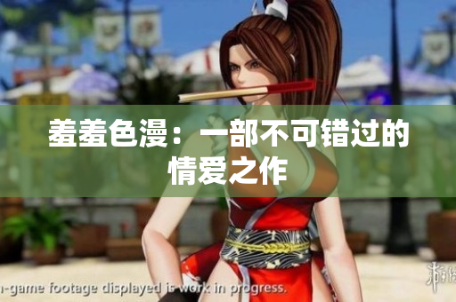 羞羞色漫：一部不可错过的情爱之作
