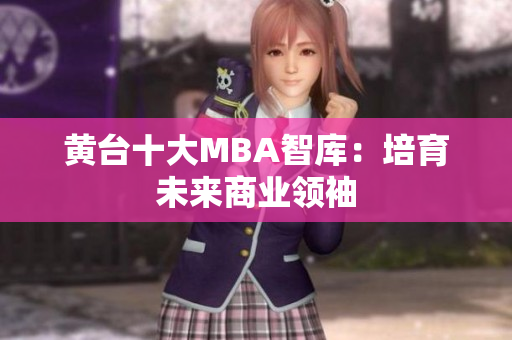 黄台十大MBA智库：培育未来商业领袖
