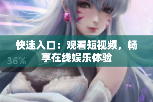 快速入口：观看短视频，畅享在线娱乐体验