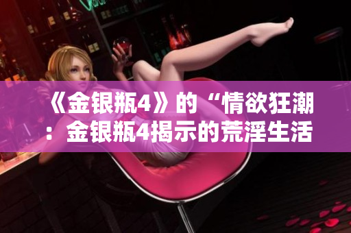 《金银瓶4》的“情欲狂潮：金银瓶4揭示的荒淫生活”