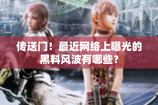 传送门！最近网络上曝光的黑料风波有哪些？