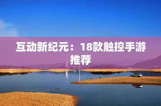 互动新纪元：18款触控手游推荐