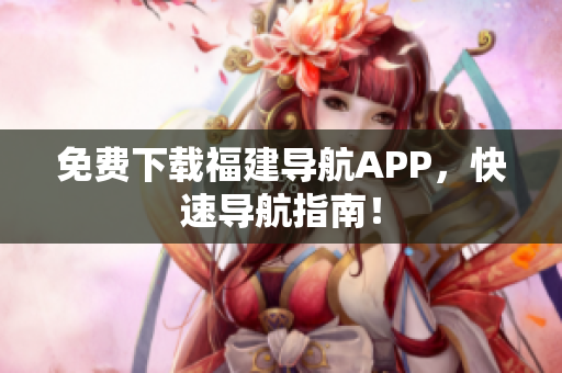 免费下载福建导航APP，快速导航指南！