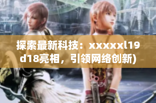 探索最新科技：xxxxxl19d18亮相，引领网络创新)
