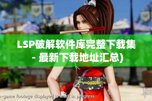 LSP破解软件库完整下载集 - 最新下载地址汇总)