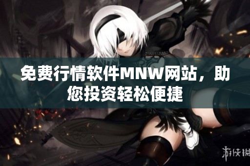 免费行情软件MNW网站，助您投资轻松便捷
