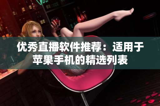 优秀直播软件推荐：适用于苹果手机的精选列表