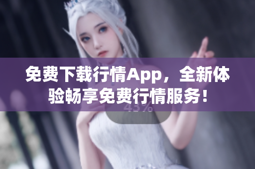 免费下载行情App，全新体验畅享免费行情服务！