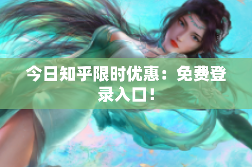 今日知乎限时优惠：免费登录入口！