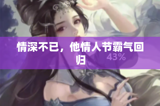 情深不已，他情人节霸气回归