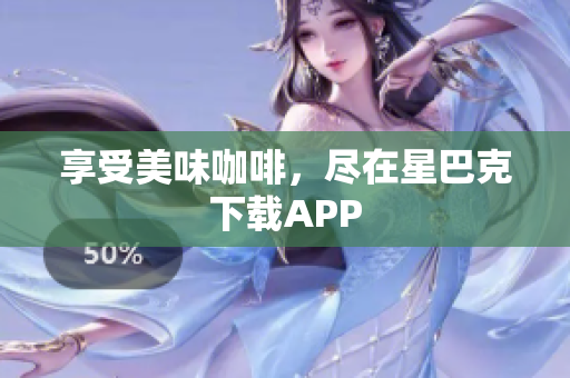 享受美味咖啡，尽在星巴克下载APP