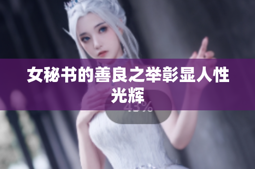 女秘书的善良之举彰显人性光辉
