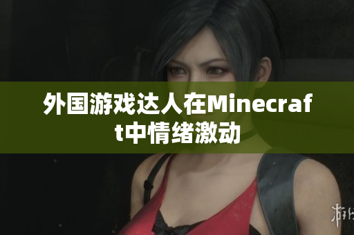 外国游戏达人在Minecraft中情绪激动